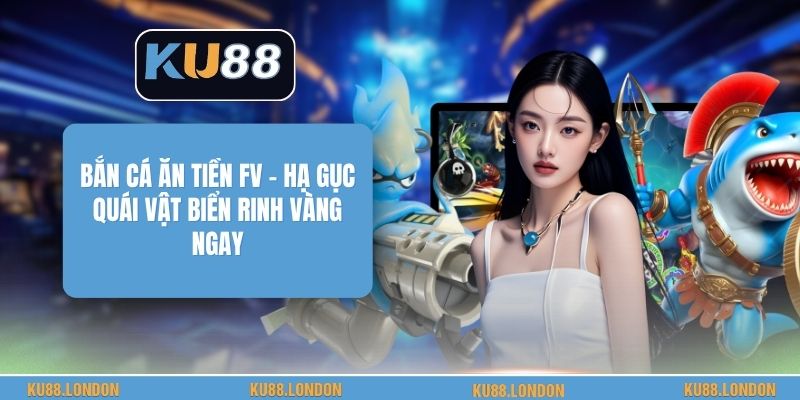 Bắn Cá Ăn Tiền FV - Hạ Gục Quái Vật Biển Rinh Vàng Ngay