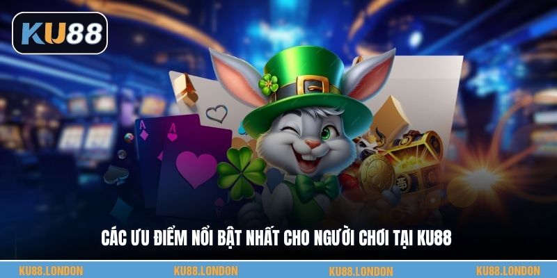 Các ưu điểm nổi bật nhất cho người chơi tại KU88
