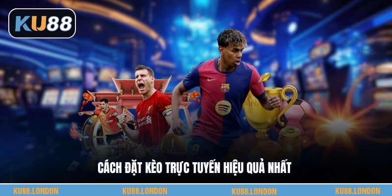 Cách đặt kèo trực tuyến hiệu quả nhất