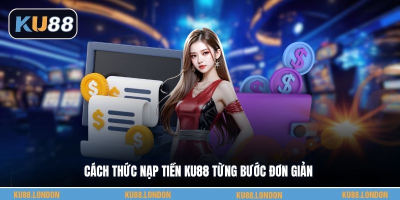 Cách thức nạp tiền KU88 từng bước đơn giản