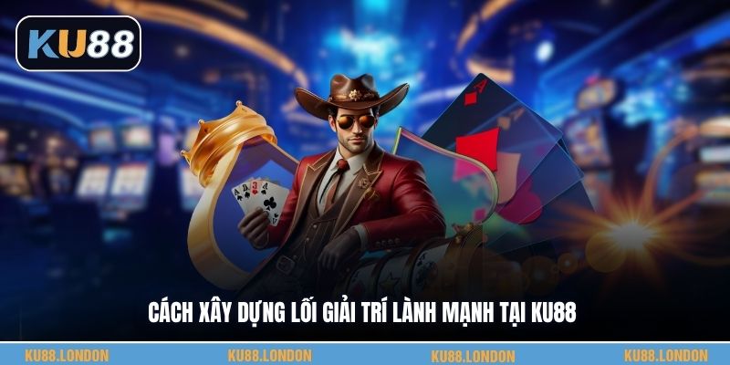 Cách xây dựng lối giải trí lành mạnh tại KU88