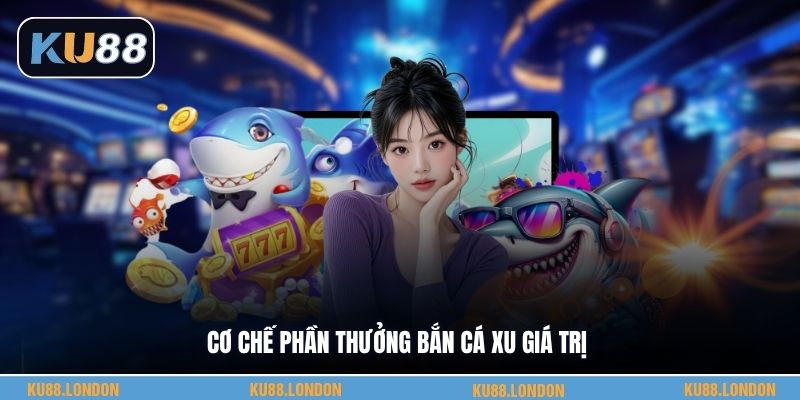 Cơ chế phần thưởng bắn cá xu giá trị