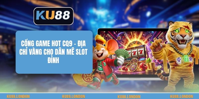 Cổng Game Hot CQ9 - Địa Chỉ Vàng Cho Dân Mê Slot Đỉnh