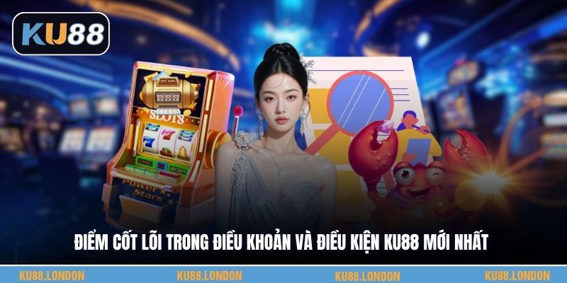 Điểm cốt lõi trong điều khoản và điều kiện KU88 mới nhất