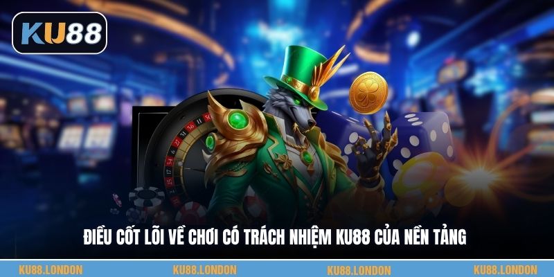 Điều cốt lõi về chơi có trách nhiệm KU88 của nền tảng