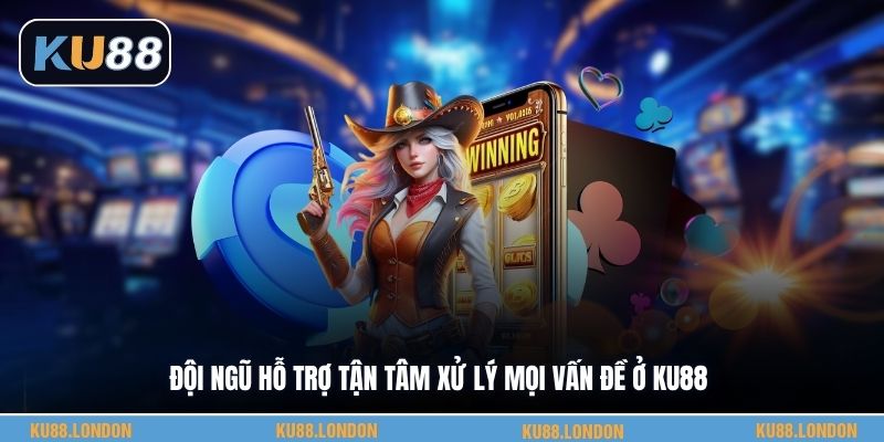 Đội ngũ hỗ trợ tận tâm xử lý mọi vấn đề ở KU88
