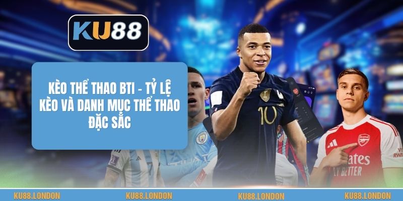 Kèo Thể Thao BTI - Tỷ Lệ Kèo Và Danh Mục Thể Thao Đặc Sắc