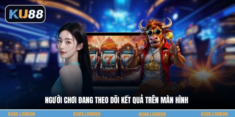 Người chơi đang theo dõi kết quả trên màn hình