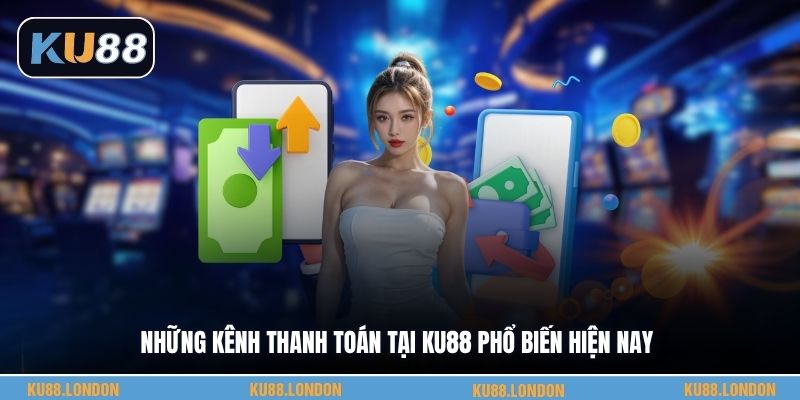 Những kênh thanh toán tại KU88 phổ biến hiện nay