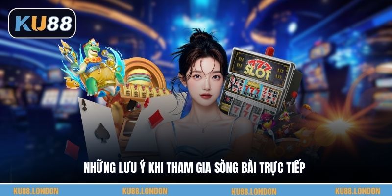 Những lưu ý khi tham gia sòng bài trực tiếp