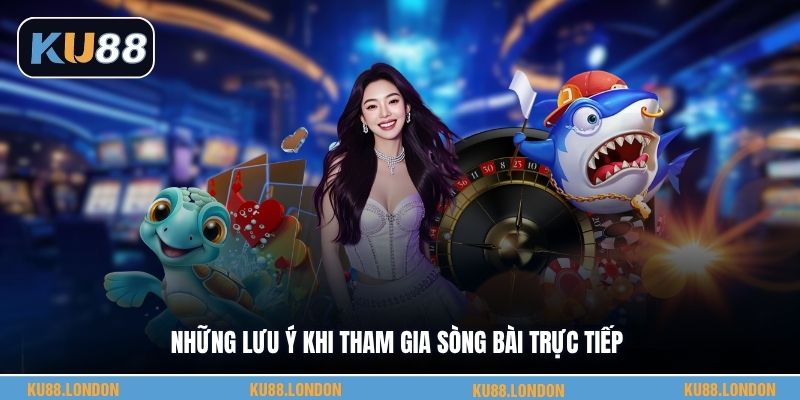 Những lưu ý khi tham gia sòng bài trực tiếp