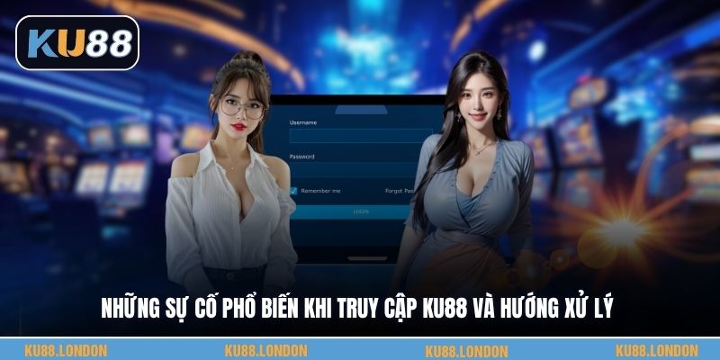 Những sự cố phổ biến khi truy cập KU88 và hướng xử lý