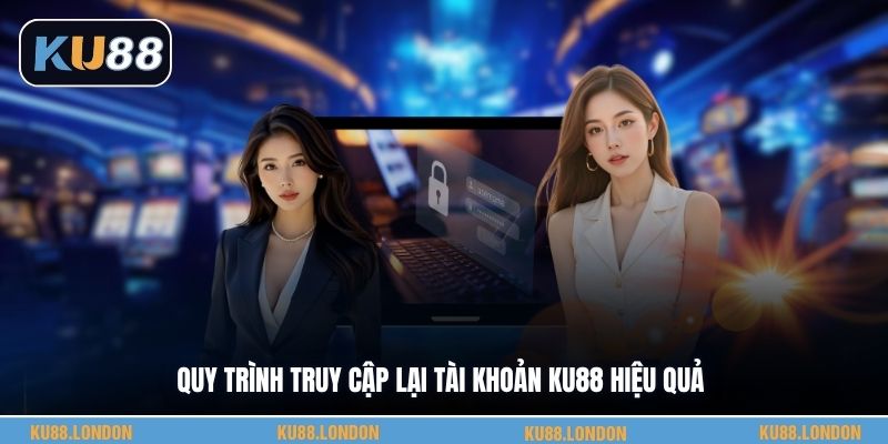 Quy trình truy cập lại tài khoản KU88 hiệu quả