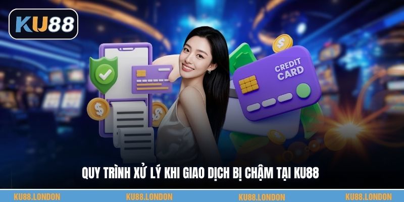 Quy trình xử lý khi giao dịch bị chậm tại KU88