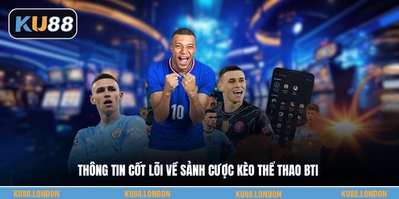 Thông tin cốt lõi về sảnh cược kèo thể thao BTI