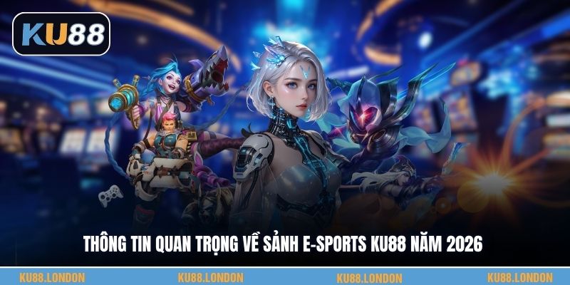 Thông tin quan trọng về sảnh e-sports KU88 năm 2026